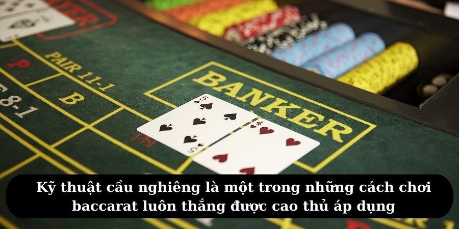 Kỹ thuật cầu nghiêng là một trong những cách chơi baccarat luôn thắng được cao thủ áp dụng