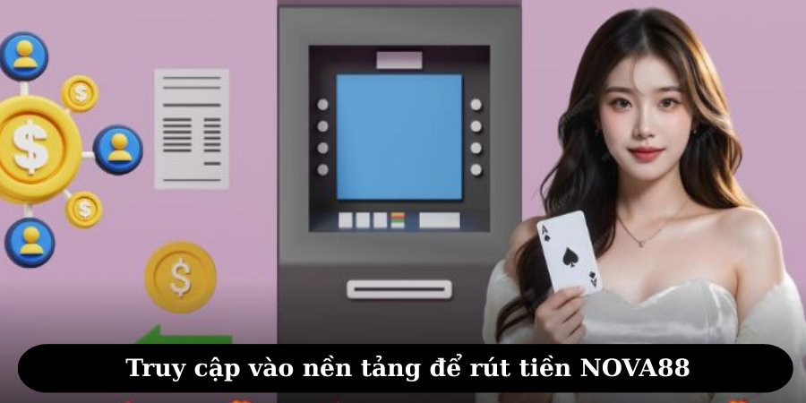 Người chơi cần truy cập nền tảng để rút tiền NOVA88