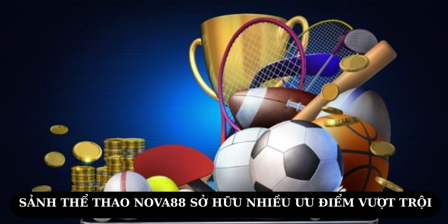 Siêu phẩm thể thao tại NOVA88 sở hữu nhiều ưu điểm vượt trội