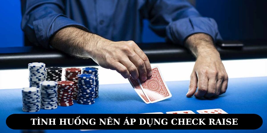 Áp dụng Check Raise hợp lý trong từng tình huống 