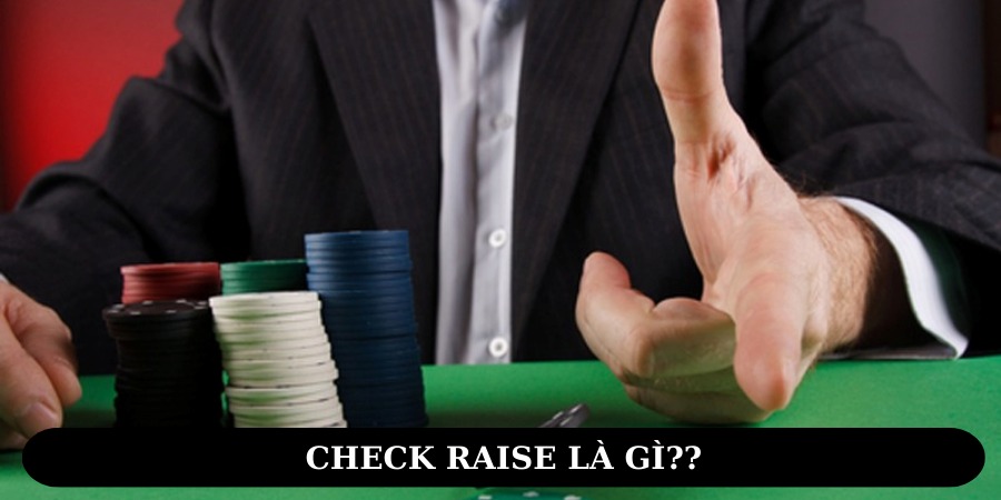 Khái niệm chi tiết “Check Raise là gì”
